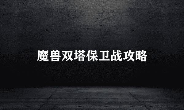 魔兽双塔保卫战攻略