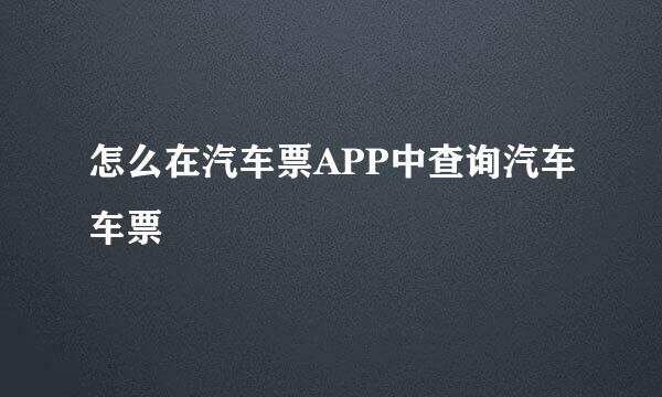 怎么在汽车票APP中查询汽车车票
