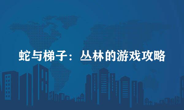 蛇与梯子：丛林的游戏攻略