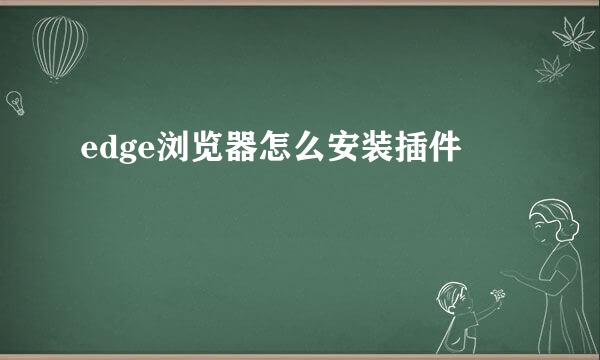 edge浏览器怎么安装插件