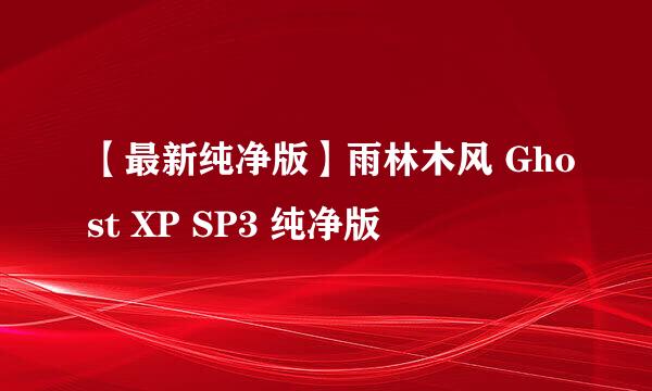 【最新纯净版】雨林木风 Ghost XP SP3 纯净版