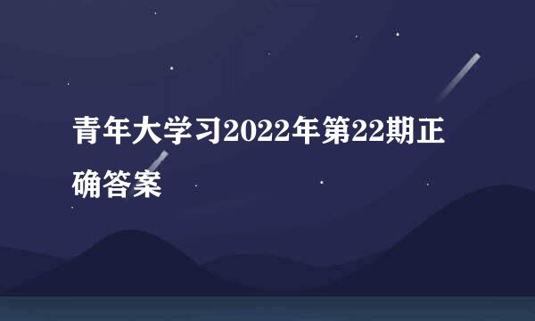 青年大学习2022年第22期正确答案