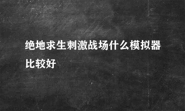 绝地求生刺激战场什么模拟器比较好