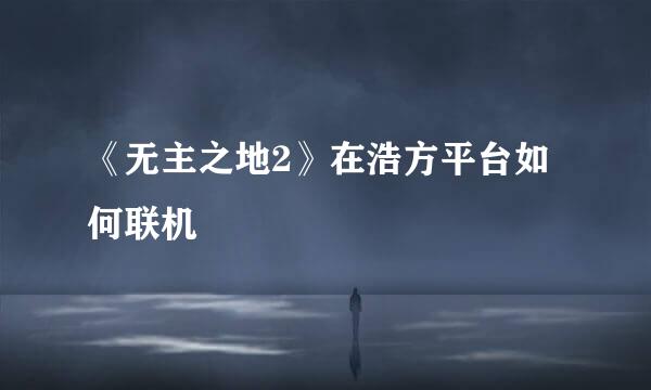 《无主之地2》在浩方平台如何联机