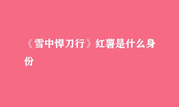 《雪中悍刀行》红薯是什么身份