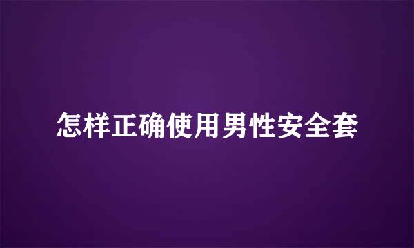怎样正确使用男性安全套