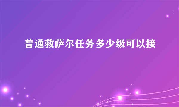 普通救萨尔任务多少级可以接