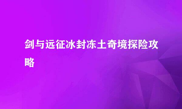 剑与远征冰封冻土奇境探险攻略