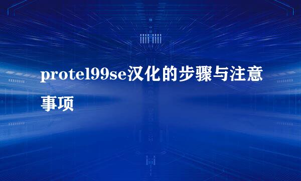 protel99se汉化的步骤与注意事项