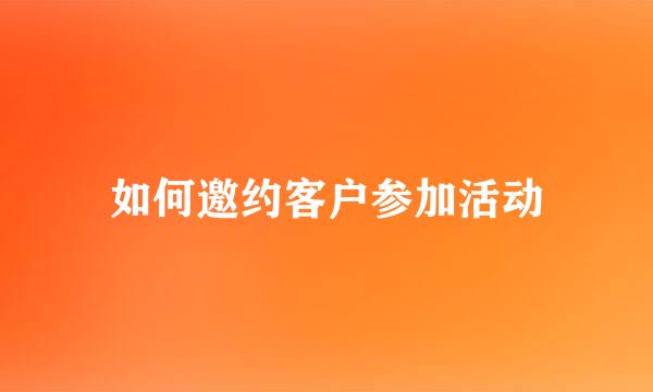 如何邀约客户参加活动