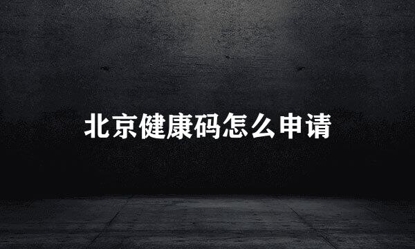 北京健康码怎么申请