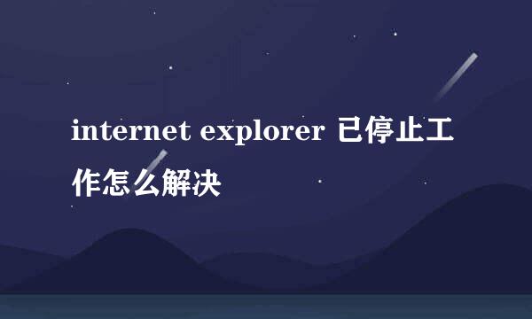 internet explorer 已停止工作怎么解决