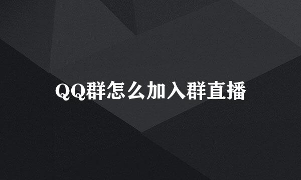 QQ群怎么加入群直播
