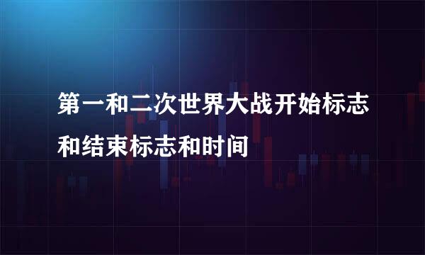 第一和二次世界大战开始标志和结束标志和时间