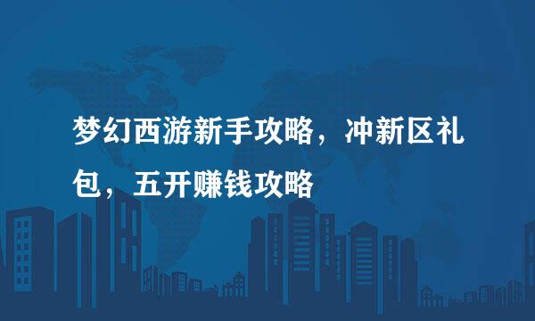 梦幻西游新手攻略，冲新区礼包，五开赚钱攻略