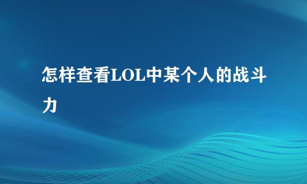 怎样查看LOL中某个人的战斗力