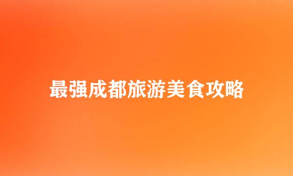 最强成都旅游美食攻略