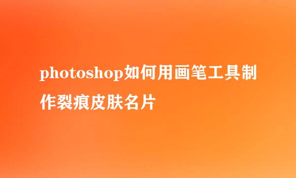 photoshop如何用画笔工具制作裂痕皮肤名片