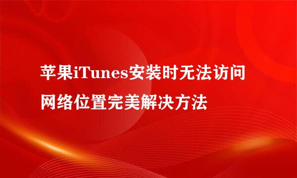 苹果iTunes安装时无法访问网络位置完美解决方法