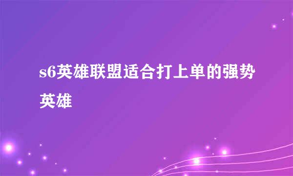 s6英雄联盟适合打上单的强势英雄
