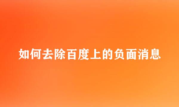 如何去除百度上的负面消息