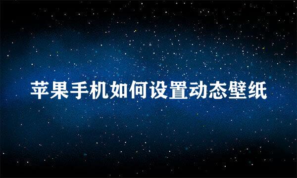 苹果手机如何设置动态壁纸