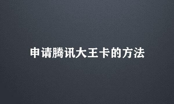 申请腾讯大王卡的方法