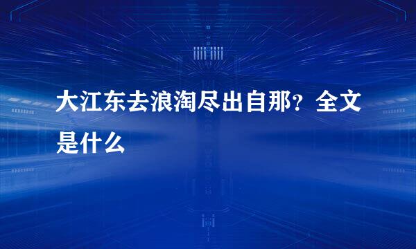 大江东去浪淘尽出自那？全文是什么