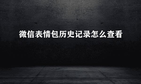 微信表情包历史记录怎么查看
