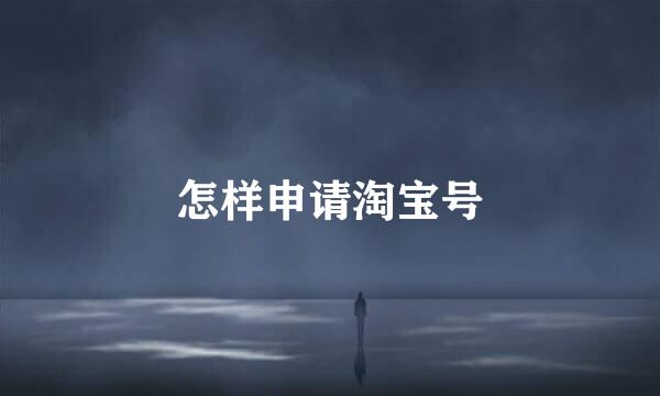 怎样申请淘宝号