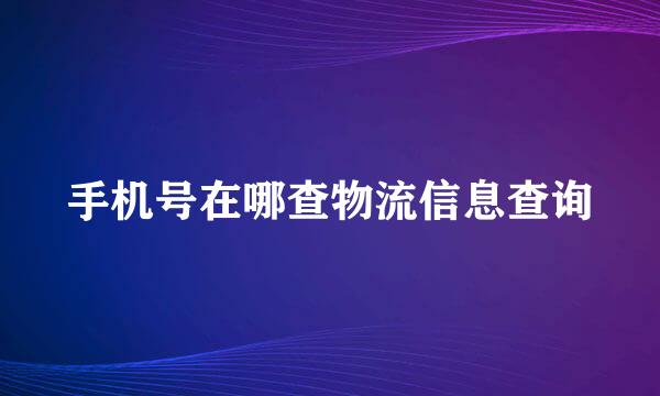 手机号在哪查物流信息查询