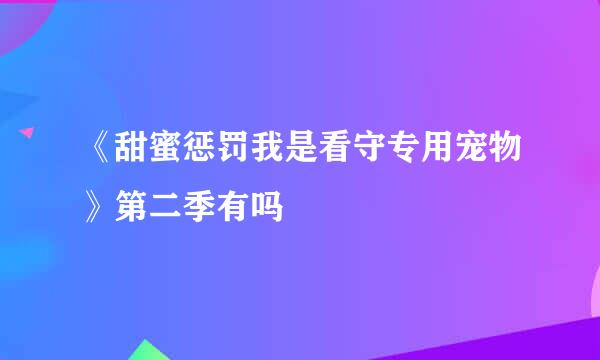 《甜蜜惩罚我是看守专用宠物》第二季有吗