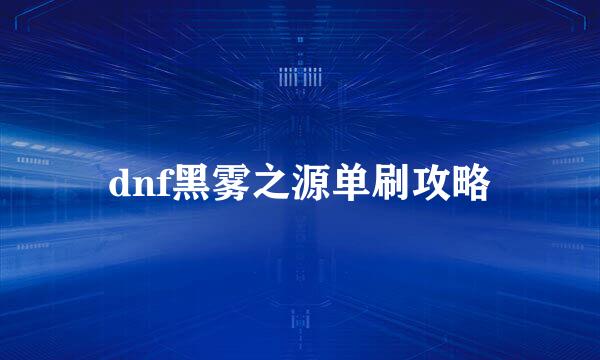 dnf黑雾之源单刷攻略