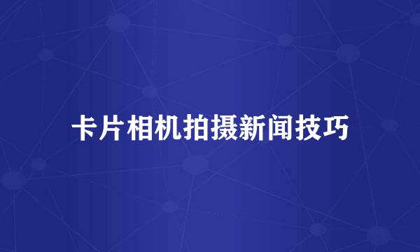 卡片相机拍摄新闻技巧