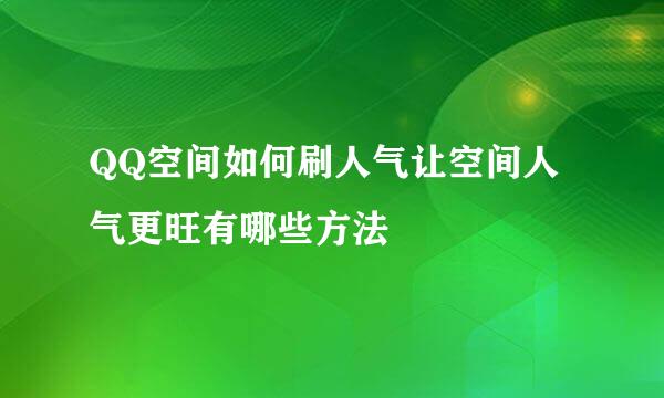 QQ空间如何刷人气让空间人气更旺有哪些方法