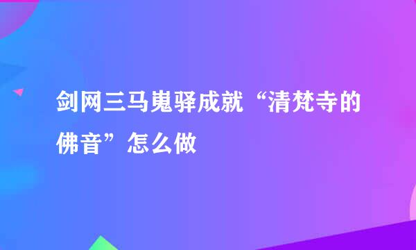 剑网三马嵬驿成就“清梵寺的佛音”怎么做