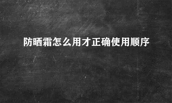 防晒霜怎么用才正确使用顺序