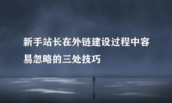 新手站长在外链建设过程中容易忽略的三处技巧
