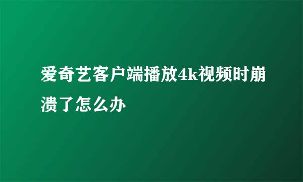 爱奇艺客户端播放4k视频时崩溃了怎么办