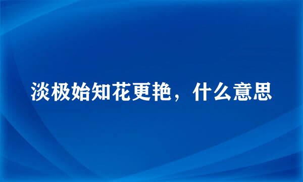 淡极始知花更艳，什么意思