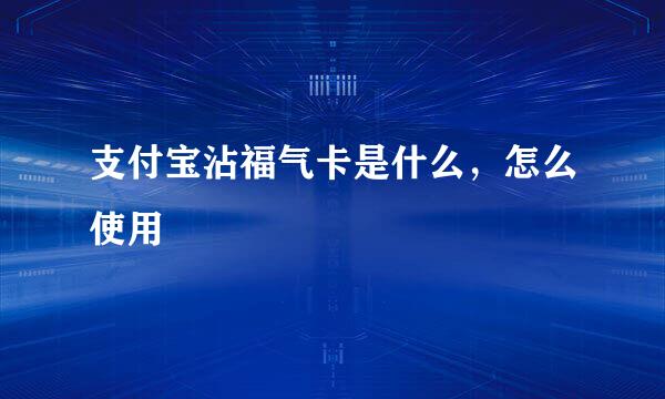 支付宝沾福气卡是什么，怎么使用