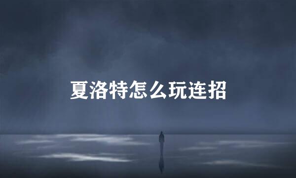 夏洛特怎么玩连招