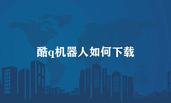 酷q机器人如何下载