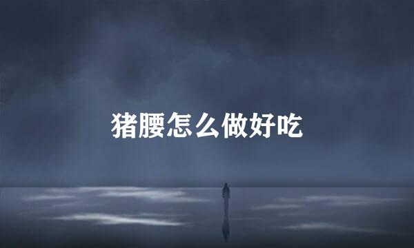 猪腰怎么做好吃