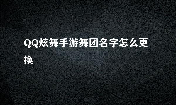 QQ炫舞手游舞团名字怎么更换