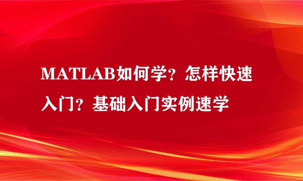 MATLAB如何学？怎样快速入门？基础入门实例速学