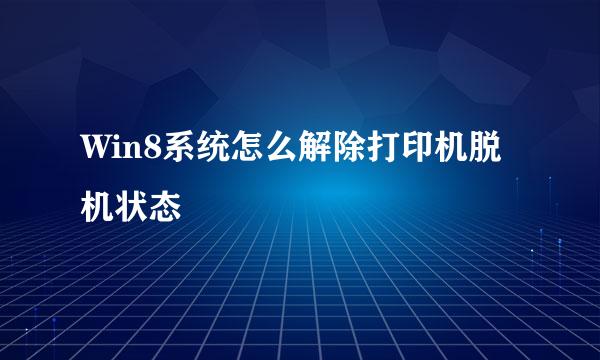 Win8系统怎么解除打印机脱机状态