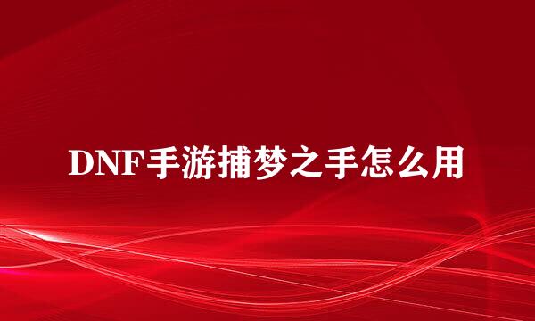 DNF手游捕梦之手怎么用