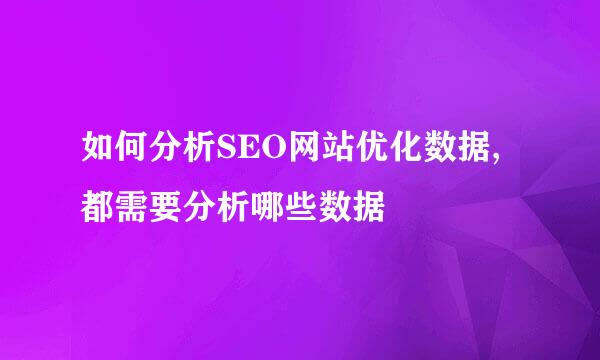 如何分析SEO网站优化数据,都需要分析哪些数据