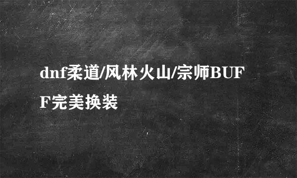 dnf柔道/风林火山/宗师BUFF完美换装